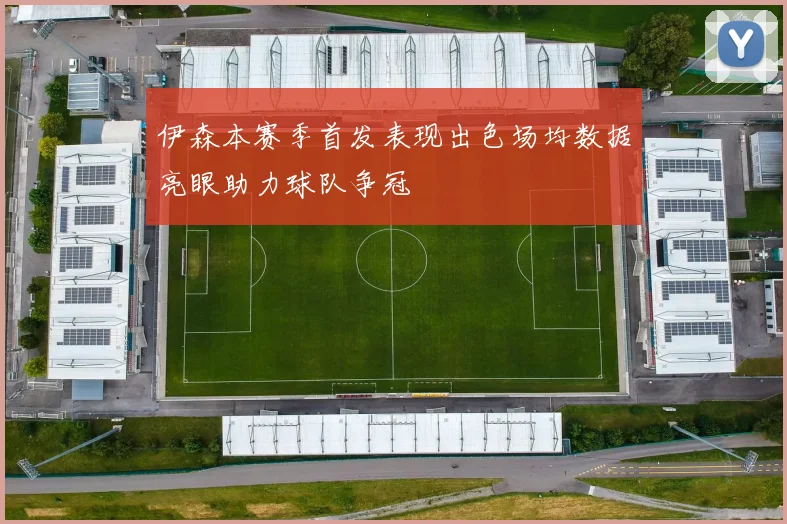 伊森本赛季首发表现出色场均数据亮眼助力球队争冠